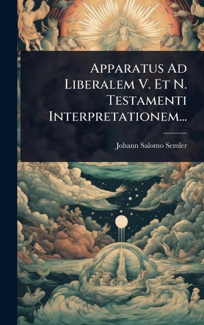 Apparatus Ad Liberalem V. Et N. Testamenti Interpretationem...