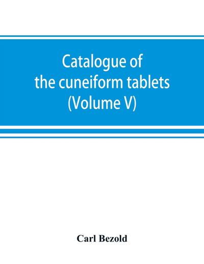 Catalogue of the cuneiform tablets in the Kouyunjik collection of the British museum (Volume V)