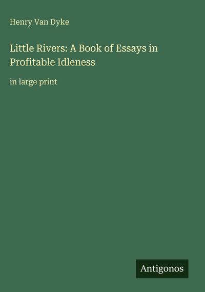 Little Rivers: A Book of Essays in Profitable Idleness