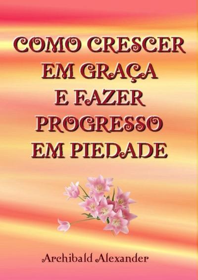 Como Crescer Em Graça E Fazer Progresso Em Piedade