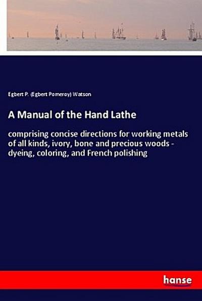 A Manual of the Hand Lathe