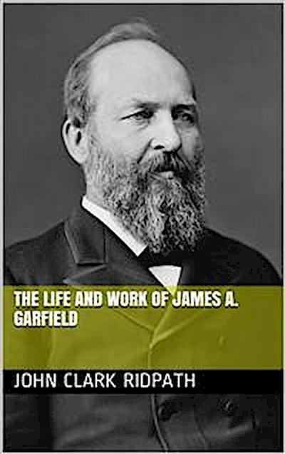 The Life and Work of James A. Garfield