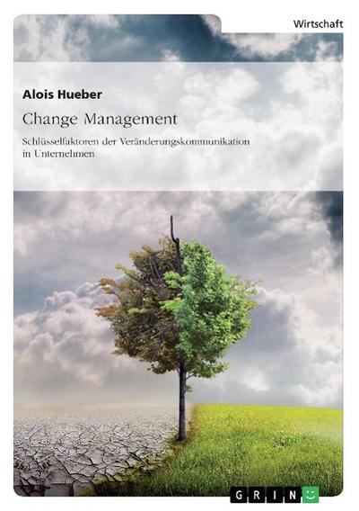 Change Management. Schlüsselfaktoren der Veränderungskommunikation in Unternehmen - Alois Hueber