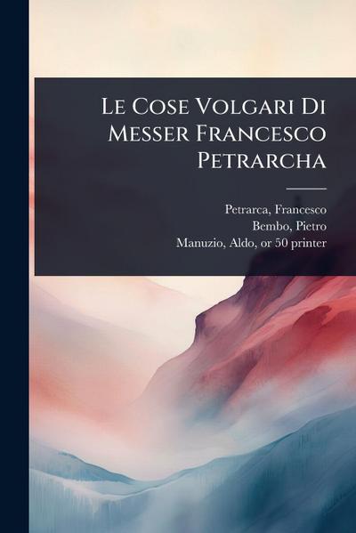 Le Cose Volgari Di Messer Francesco Petrarcha