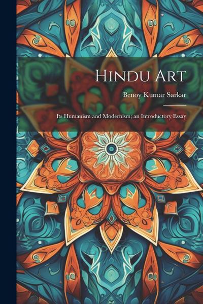 Hindu Art: Its Humanism and Modernism; an Introductory Essay
