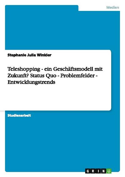 Teleshopping - ein Geschäftsmodell mit Zukunft? Status Quo - Problemfelder - Entwicklungstrends