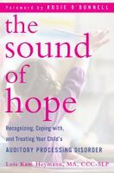 The Sound of Hope: Recognizing, Coping With, and Treating Your Child’s Auditory Processing Disorder