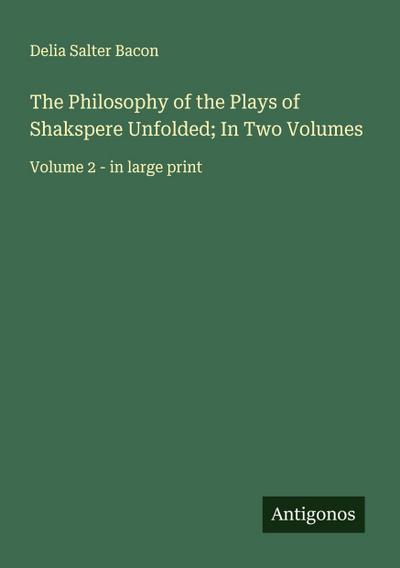 The Philosophy of the Plays of Shakspere Unfolded; In Two Volumes