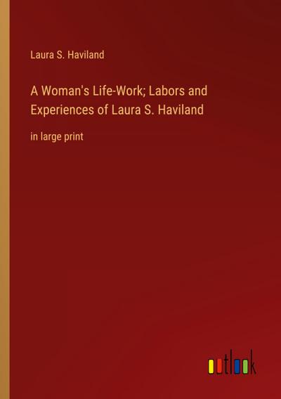 A Woman’s Life-Work; Labors and Experiences of Laura S. Haviland