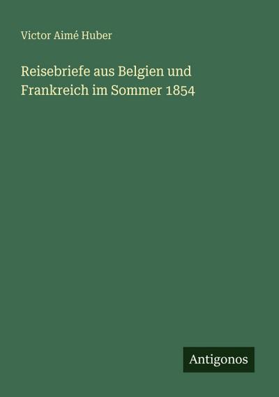 Reisebriefe aus Belgien und Frankreich im Sommer 1854