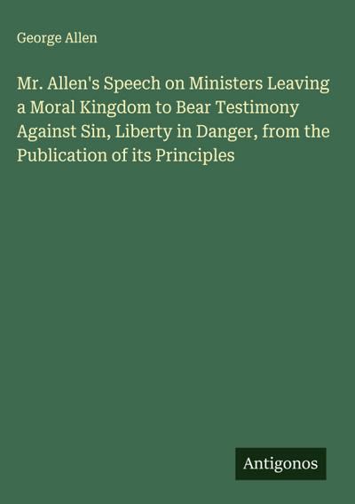 Mr. Allen’s Speech on Ministers Leaving a Moral Kingdom to Bear Testimony Against Sin, Liberty in Danger, from the Publication of its Principles