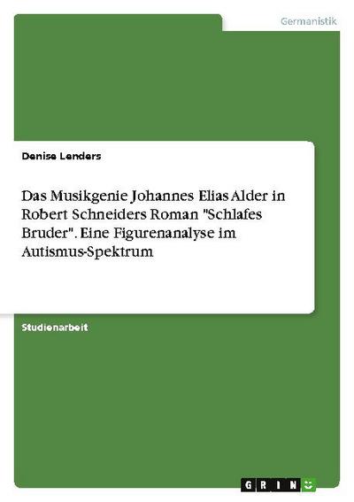 Das Musikgenie Johannes Elias Alder in Robert Schneiders Roman "Schlafes Bruder". Eine Figurenanalyse im Autismus-Spektrum