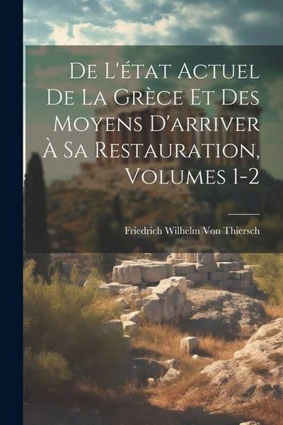 De L’état Actuel De La Grèce Et Des Moyens D’arriver À Sa Restauration, Volumes 1-2