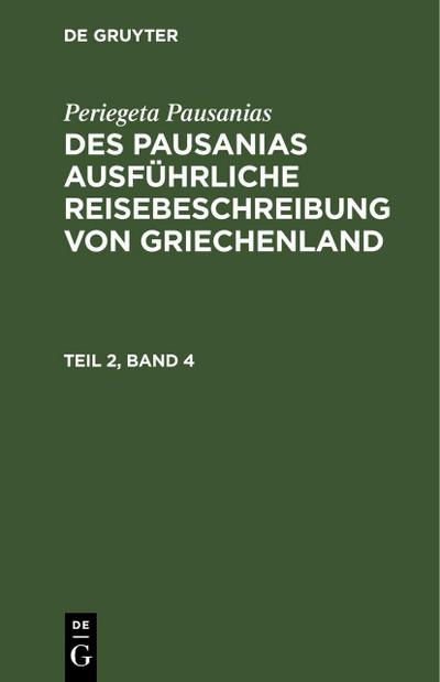 Periegeta Pausanias: Des Pausanias ausführliche Reisebeschreibung von Griechenland. Teil 2, Band 4