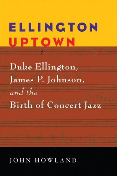 Ellington Uptown: Duke Ellington, James P. Johnson, & the Birth of Concert Jazz