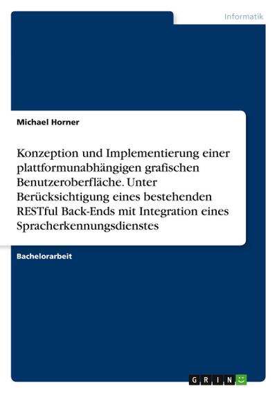 Konzeption und Implementierung einer plattformunabhängigen grafischen Benutzeroberfläche. Unter Berücksichtigung eines bestehenden RESTful Back-Ends mit Integration eines Spracherkennungsdienstes