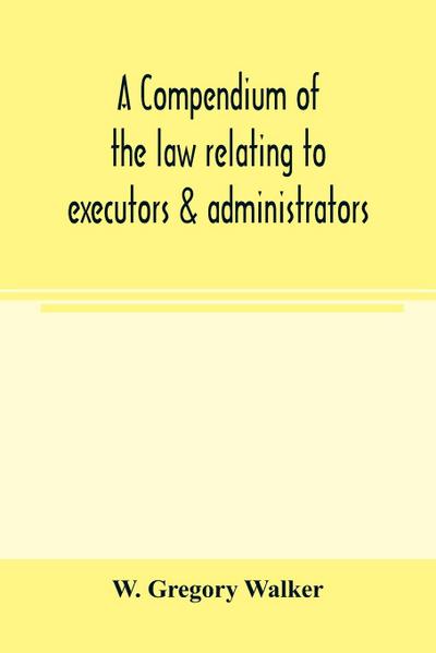 A compendium of the law relating to executors & administrators