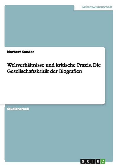 Weltverhältnisse und kritische Praxis. Die Gesellschaftskritik der Biografien