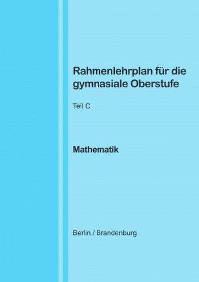 Rahmenlehrplan für die gymnasiale Oberstufe - Mathematik - Teil C - Jahrgangsstufen 11-13 (Berlin/Brandenburg)