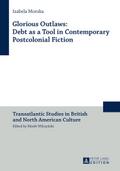 Glorious Outlaws: Debt as a Tool in Contemporary Postcolonial Fiction (Transatlantic Studies in British and North American Culture, Band 14)
