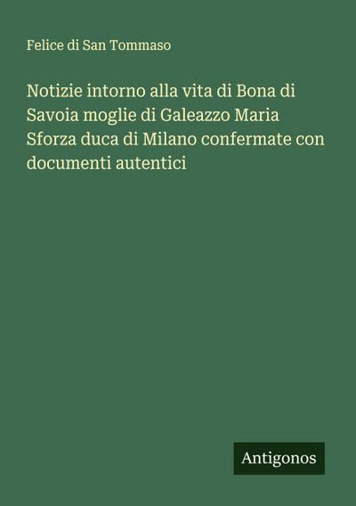 Notizie intorno alla vita di Bona di Savoia moglie di Galeazzo Maria Sforza duca di Milano confermate con documenti autentici