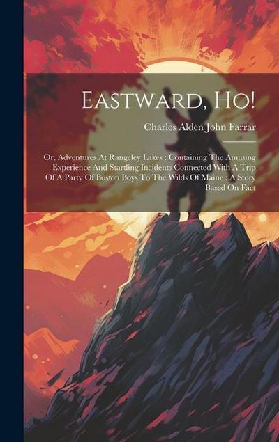 Eastward, Ho!: Or, Adventures At Rangeley Lakes: Containing The Amusing Experience And Startling Incidents Connected With A Trip Of A