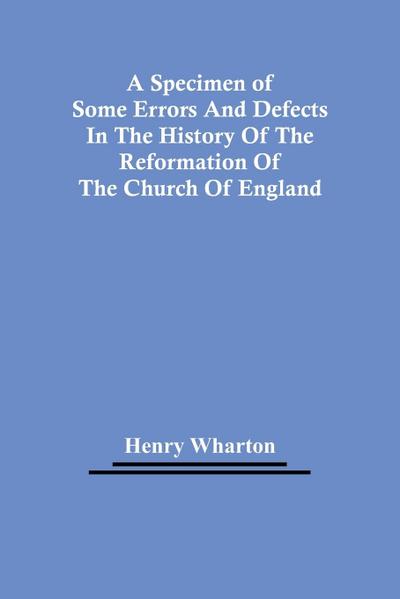 A Specimen Of Some Errors And Defects In The History Of The Reformation Of The Church Of England