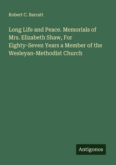 Long Life and Peace. Memorials of Mrs. Elizabeth Shaw, For Eighty-Seven Years a Member of the Wesleyan-Methodist Church