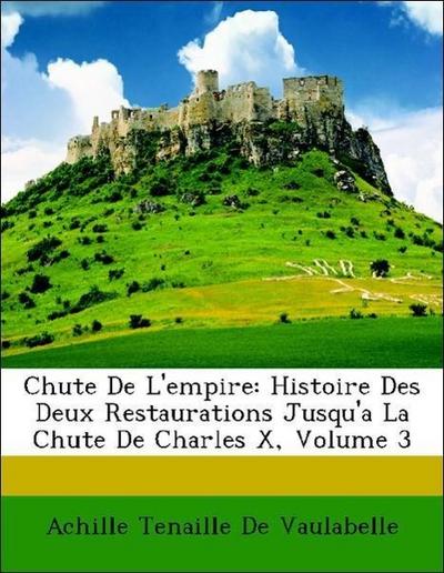 De Vaulabelle, A: Chute De L’empire: Histoire Des Deux Resta