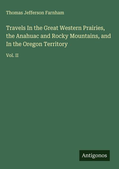 Travels In the Great Western Prairies, the Anahuac and Rocky Mountains, and In the Oregon Territory