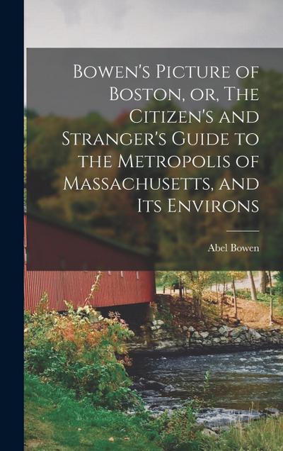 Bowen’s Picture of Boston, or, The Citizen’s and Stranger’s Guide to the Metropolis of Massachusetts, and Its Environs