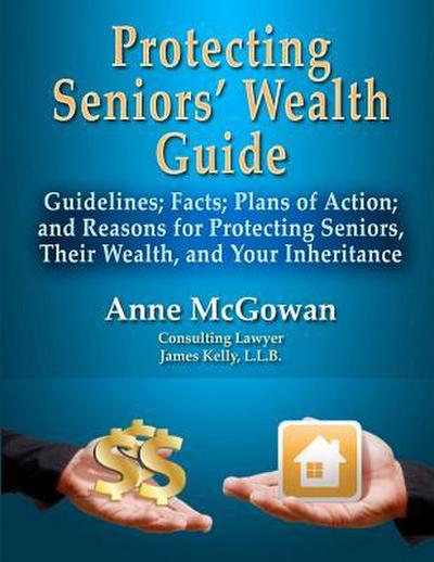Protecting Seniors’ Wealth Guide: Guidelines; Facts; Plans of Action; and Reasons for Protecting Seniors, Their Wealth, and Your Inheritance