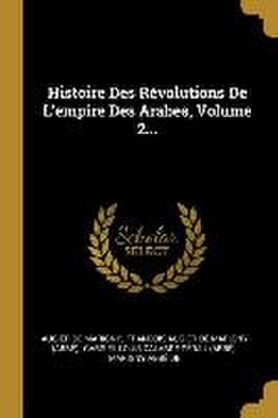 Histoire Des Révolutions De L’empire Des Arabes, Volume 2...