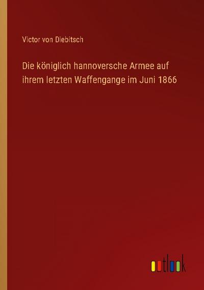 Die königlich hannoversche Armee auf ihrem letzten Waffengange im Juni 1866