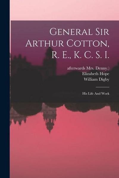 General Sir Arthur Cotton, R. E., K. C. S. I.