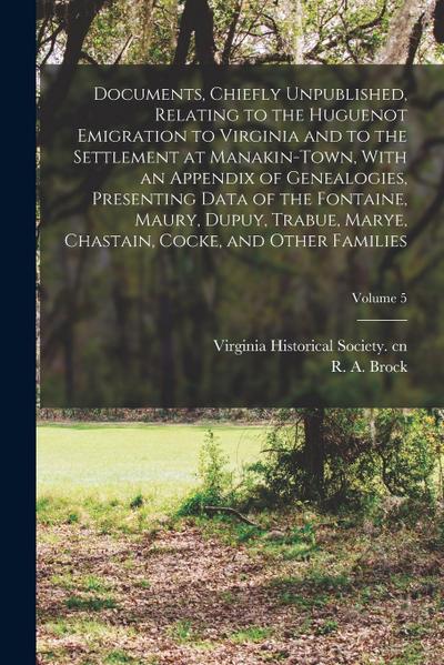 Documents, Chiefly Unpublished, Relating to the Huguenot Emigration to Virginia and to the Settlement at Manakin-Town, With an Appendix of Genealogies