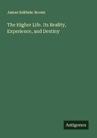 The Higher Life. Its Reality, Experience, and Destiny