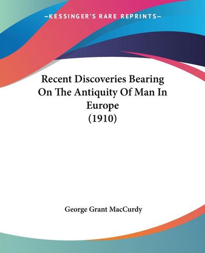 Recent Discoveries Bearing On The Antiquity Of Man In Europe (1910)
