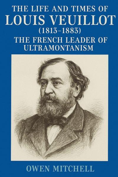 The Life and Times of Louis Veuillot (1813-1883)
