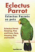 Eclectus Parrot. Eclectus Parrots as pets. Eclectus Parrot Keeping, Pros and Cons, Care, Housing, Diet and Health.