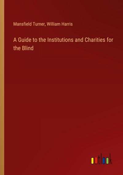 A Guide to the Institutions and Charities for the Blind
