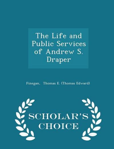 The Life and Public Services of Andrew S. Draper - Scholar’s Choice Edition