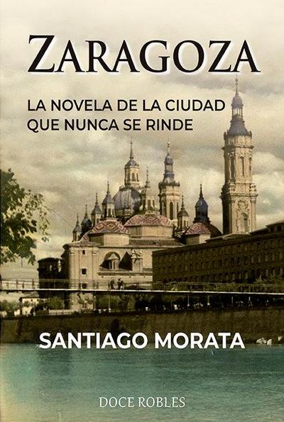 Zaragoza : la novela de la ciudad que nunca se rinde