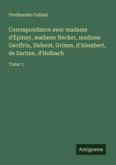 Correspondance avec madame d’¿pinay, madame Necker, madame Geoffrin, Diderot, Grimm, d’Alembert, de Sartine, d’Holbach