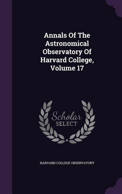 Annals Of The Astronomical Observatory Of Harvard College, Volume 17