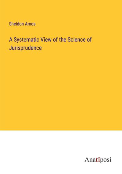 A Systematic View of the Science of Jurisprudence