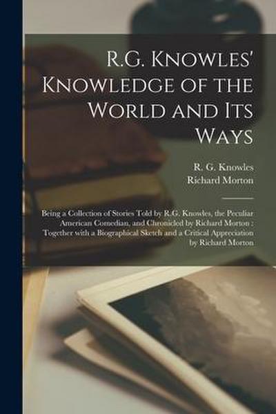 R.G. Knowles’ Knowledge of the World and Its Ways [microform]: Being a Collection of Stories Told by R.G. Knowles, the Peculiar American Comedian, and