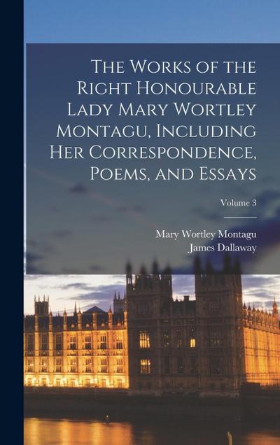 The Works of the Right Honourable Lady Mary Wortley Montagu, Including her Correspondence, Poems, and Essays; Volume 3