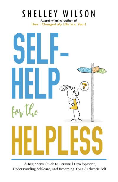 Self-Help for the Helpless: A Beginner’s Guide to Personal Development, Understanding Self-care, and Becoming Your Authentic Self