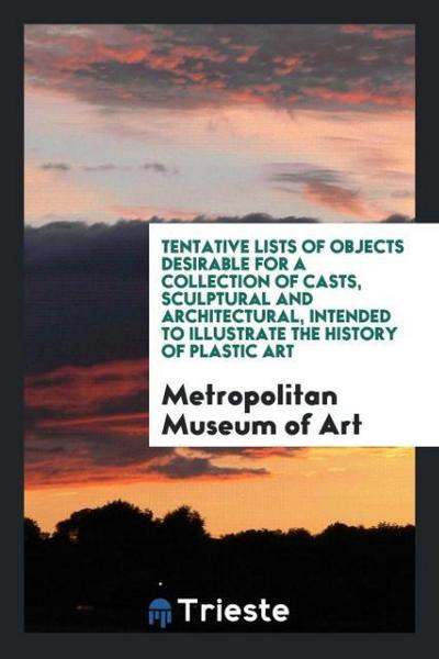 Tentative Lists of Objects Desirable for a Collection of Casts, Sculptural and Architectural, Intended to Illustrate the History of Plastic Art